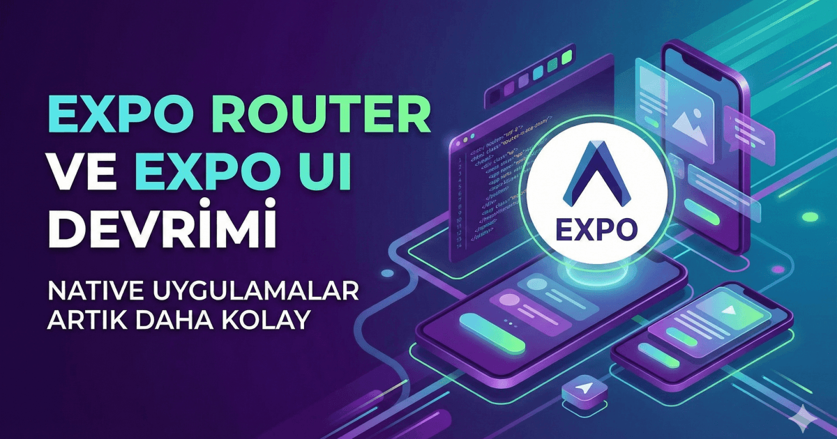 Expo Router ve Expo UI Devrimi: Native Uygulamalar Artık Daha Kolay